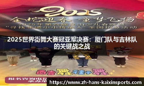 2025世界街舞大赛冠亚军决赛:厦门队与吉林队的关键战之战