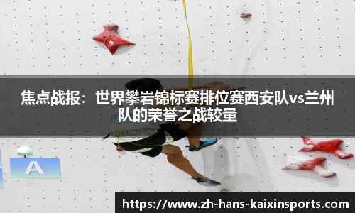 焦点战报:世界攀岩锦标赛排位赛西安队vs兰州队的荣誉之战较量