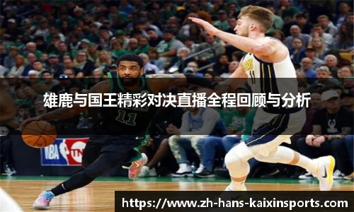 雄鹿与国王精彩对决直播全程回顾与分析